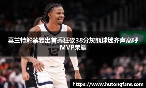 莫兰特解禁复出首秀狂砍38分灰熊球迷齐声高呼MVP荣耀